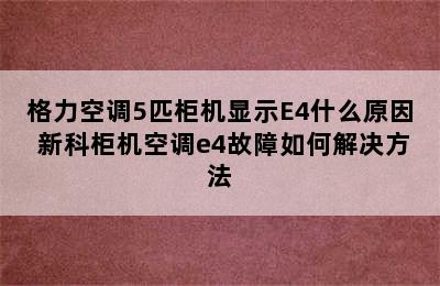 格力空调5匹柜机显示E4什么原因 新科柜机空调e4故障如何解决方法